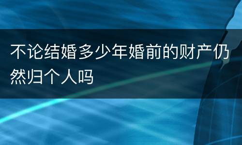 不论结婚多少年婚前的财产仍然归个人吗