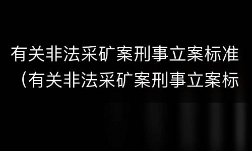 有关非法采矿案刑事立案标准（有关非法采矿案刑事立案标准规定）