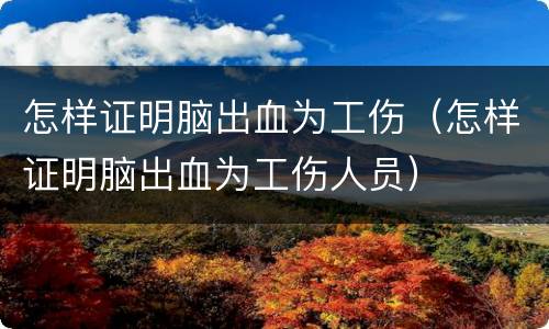 怎样证明脑出血为工伤（怎样证明脑出血为工伤人员）