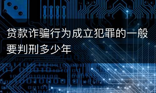 贷款诈骗行为成立犯罪的一般要判刑多少年