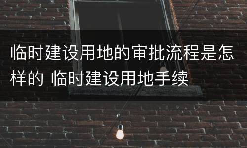 临时建设用地的审批流程是怎样的 临时建设用地手续