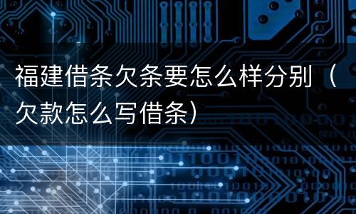 福建借条欠条要怎么样分别（欠款怎么写借条）