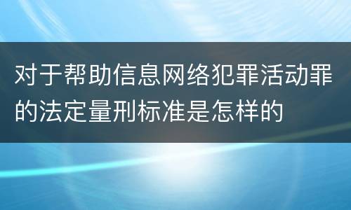 对于帮助信息网络犯罪活动罪的法定量刑标准是怎样的