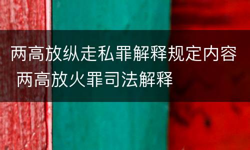 两高放纵走私罪解释规定内容 两高放火罪司法解释