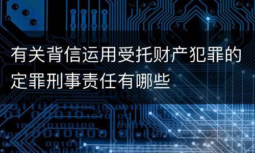 有关背信运用受托财产犯罪的定罪刑事责任有哪些