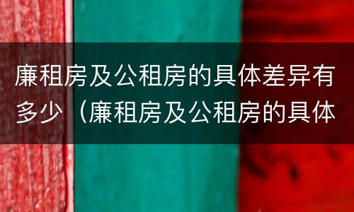 廉租房及公租房的具体差异有多少（廉租房及公租房的具体差异有多少例）
