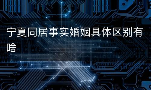 宁夏同居事实婚姻具体区别有啥