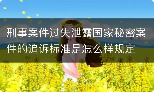 刑事案件过失泄露国家秘密案件的追诉标准是怎么样规定