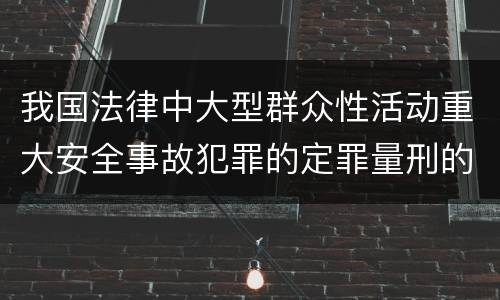 我国法律中大型群众性活动重大安全事故犯罪的定罪量刑的标准有哪些