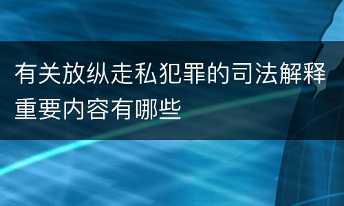 有关放纵走私犯罪的司法解释重要内容有哪些