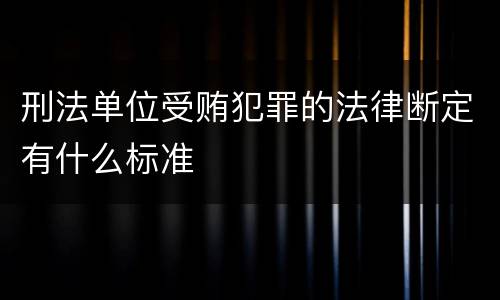 刑法单位受贿犯罪的法律断定有什么标准