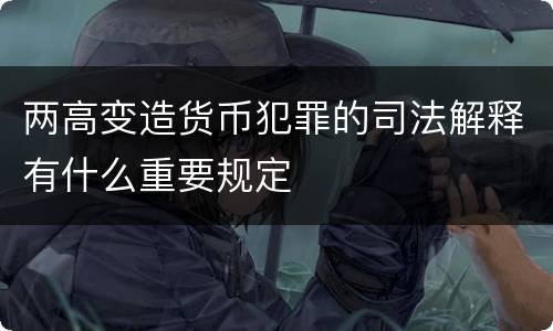 两高变造货币犯罪的司法解释有什么重要规定