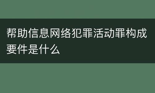 帮助信息网络犯罪活动罪构成要件是什么