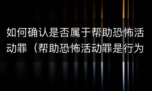 如何确认是否属于帮助恐怖活动罪（帮助恐怖活动罪是行为犯吗）