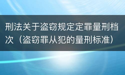 刑法关于盗窃规定定罪量刑档次（盗窃罪从犯的量刑标准）