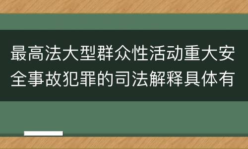 最高法大型群众性活动重大安全事故犯罪的司法解释具体有哪些