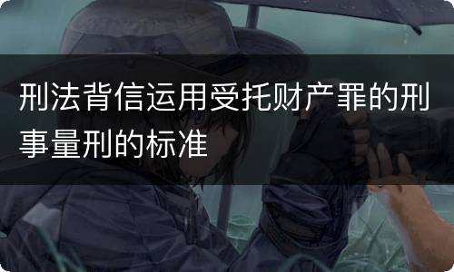 刑法背信运用受托财产罪的刑事量刑的标准