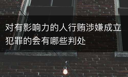 对有影响力的人行贿涉嫌成立犯罪的会有哪些判处