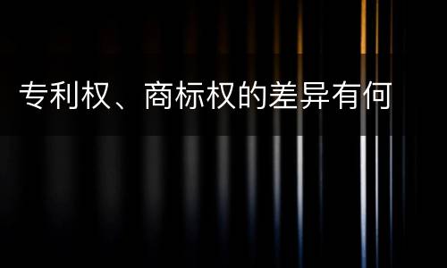 专利权、商标权的差异有何