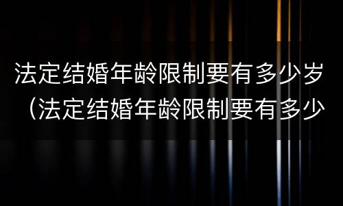 法定结婚年龄限制要有多少岁（法定结婚年龄限制要有多少岁的孩子）