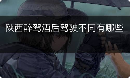 陕西醉驾酒后驾驶不同有哪些
