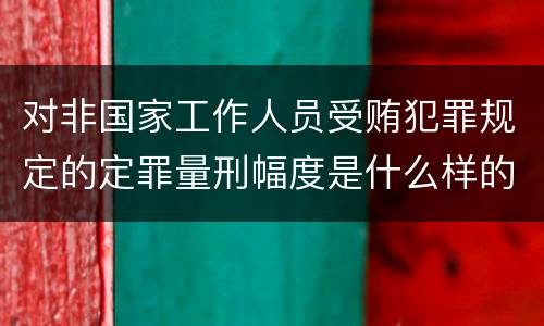 对非国家工作人员受贿犯罪规定的定罪量刑幅度是什么样的