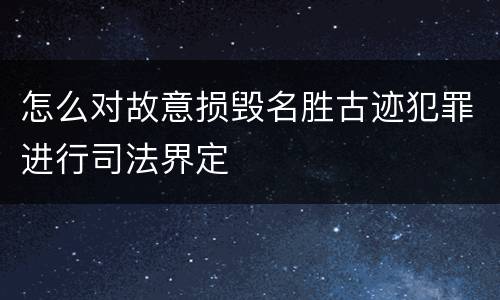 怎么对故意损毁名胜古迹犯罪进行司法界定