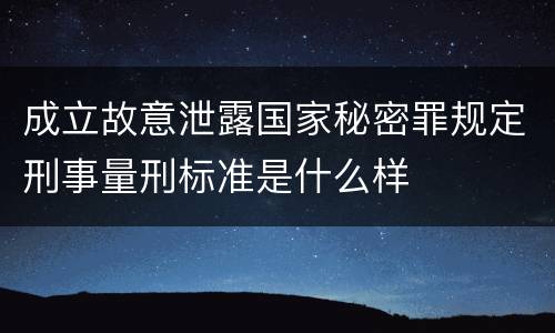 成立故意泄露国家秘密罪规定刑事量刑标准是什么样