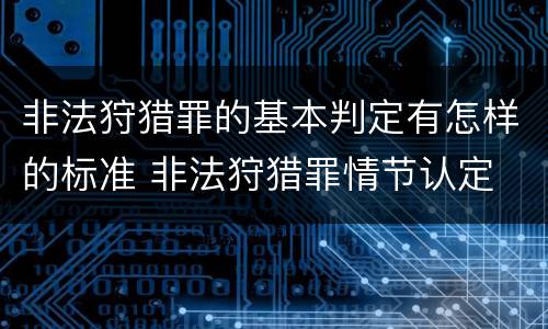 非法狩猎罪的基本判定有怎样的标准 非法狩猎罪情节认定
