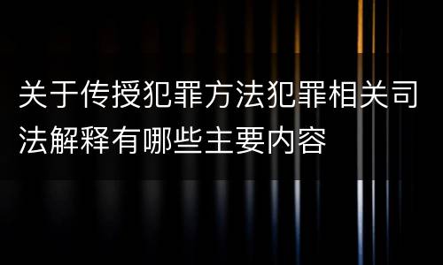 关于传授犯罪方法犯罪相关司法解释有哪些主要内容