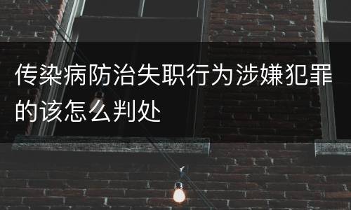 传染病防治失职行为涉嫌犯罪的该怎么判处