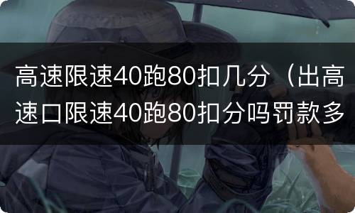 高速限速40跑80扣几分（出高速口限速40跑80扣分吗罚款多少）