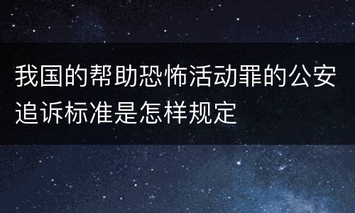 我国的帮助恐怖活动罪的公安追诉标准是怎样规定