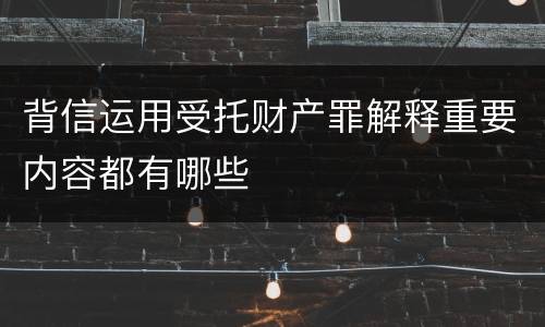 背信运用受托财产罪解释重要内容都有哪些