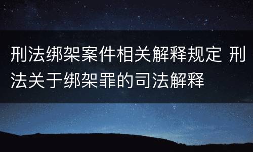 刑法绑架案件相关解释规定 刑法关于绑架罪的司法解释