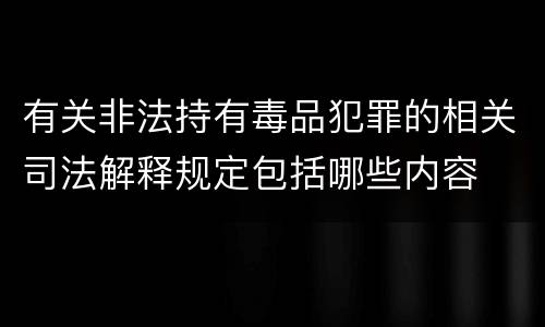 有关非法持有毒品犯罪的相关司法解释规定包括哪些内容