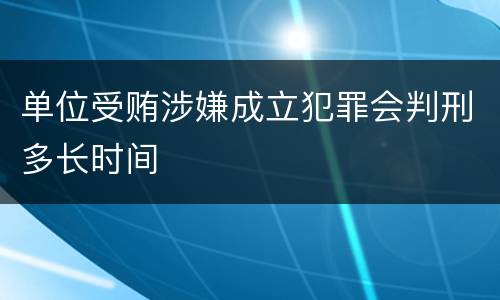 单位受贿涉嫌成立犯罪会判刑多长时间