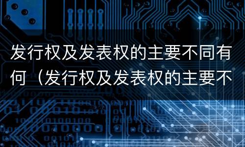 发行权及发表权的主要不同有何（发行权及发表权的主要不同有何异同）
