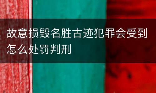 故意损毁名胜古迹犯罪会受到怎么处罚判刑