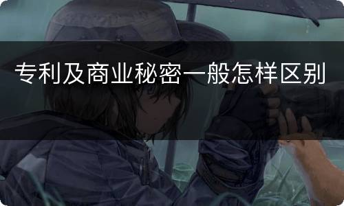 专利及商业秘密一般怎样区别