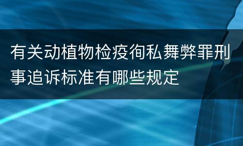有关动植物检疫徇私舞弊罪刑事追诉标准有哪些规定