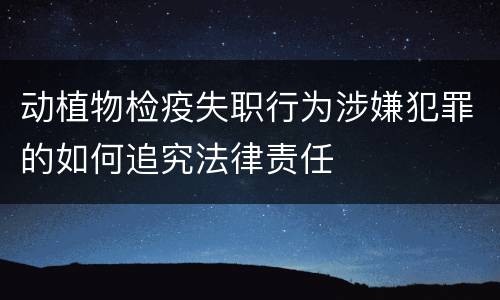 动植物检疫失职行为涉嫌犯罪的如何追究法律责任