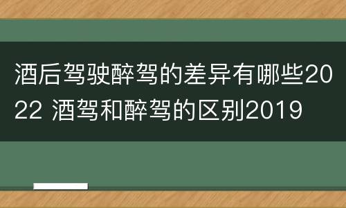酒后驾驶醉驾的差异有哪些2022 酒驾和醉驾的区别2019