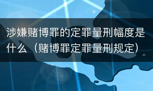 涉嫌赌博罪的定罪量刑幅度是什么（赌博罪定罪量刑规定）