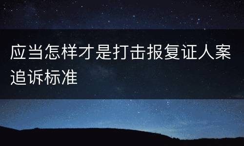 应当怎样才是打击报复证人案追诉标准