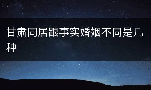 甘肃同居跟事实婚姻不同是几种