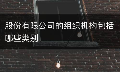 股份有限公司的组织机构包括哪些类别