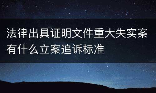 法律出具证明文件重大失实案有什么立案追诉标准