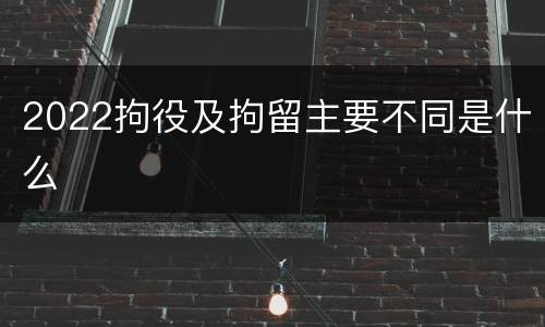 2022拘役及拘留主要不同是什么