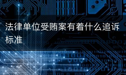 法律单位受贿案有着什么追诉标准